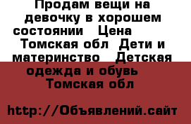 Продам вещи на девочку,в хорошем состоянии › Цена ­ 300 - Томская обл. Дети и материнство » Детская одежда и обувь   . Томская обл.